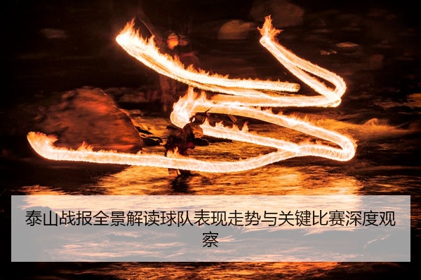 泰山战报全景解读球队表现走势与关键比赛深度观察