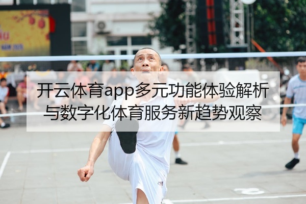 开云体育app多元功能体验解析与数字化体育服务新趋势观察