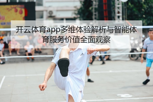 开云体育app多维体验解析与智能体育服务价值全面观察