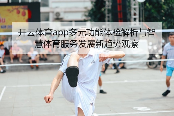 开云体育app多元功能体验解析与智慧体育服务发展新趋势观察